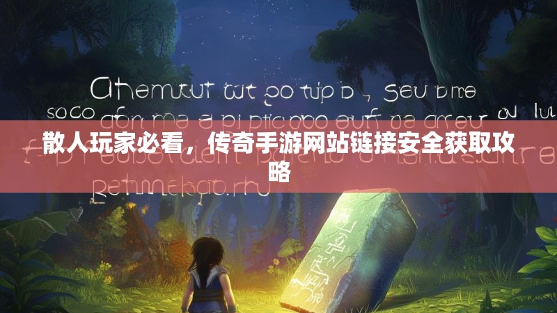 散人玩家必看，传奇手游网站链接安全获取攻略