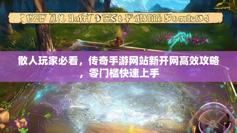 散人玩家必看，传奇手游网站新开网高效攻略，零门槛快速上手