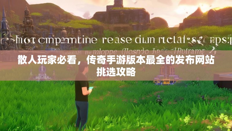 散人玩家必看，传奇手游版本最全的发布网站挑选攻略