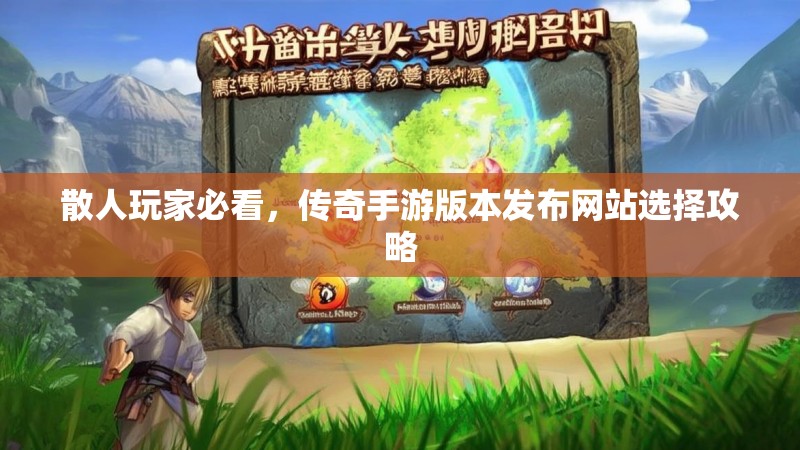 散人玩家必看,传奇手游版本发布网站选择攻略
