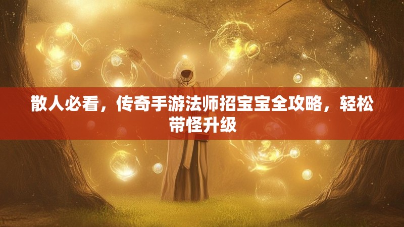 散人必看，传奇手游法师招宝宝全攻略，轻松带怪升级