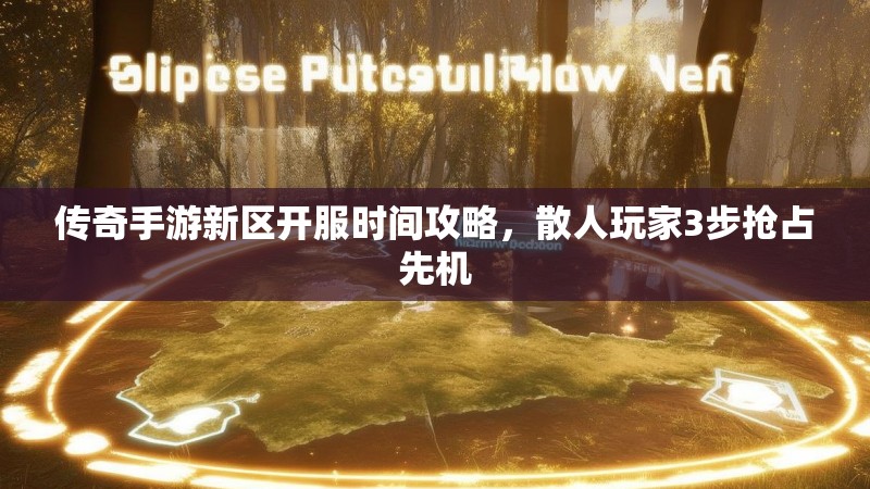 传奇手游新区开服时间攻略，散人玩家3步抢占先机