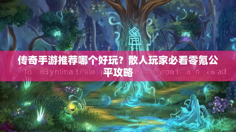 传奇手游推荐哪个好玩？散人玩家必看零氪公平攻略