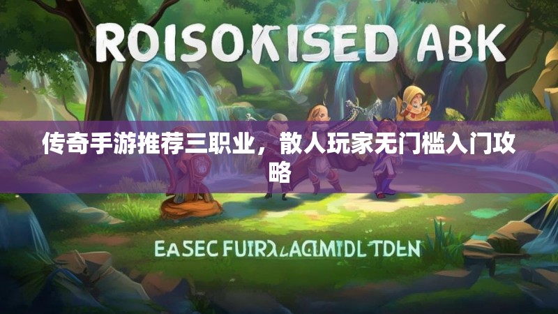 传奇手游推荐三职业，散人玩家无门槛入门攻略