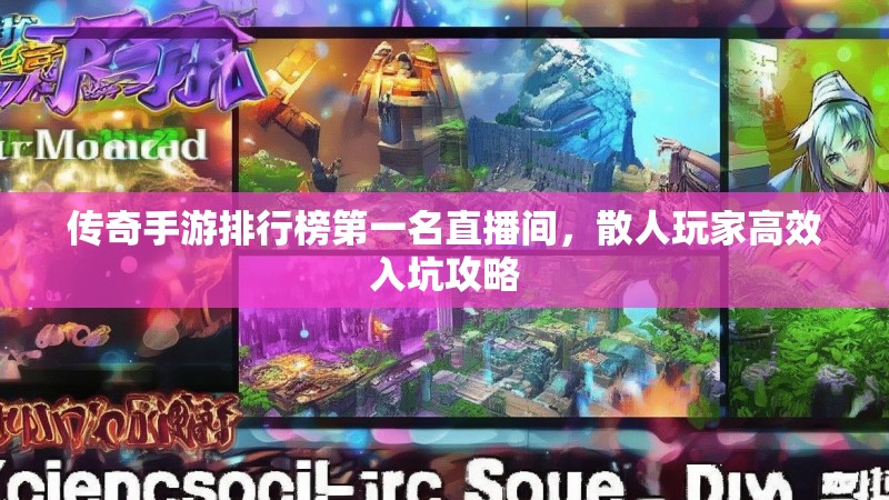 传奇手游排行榜第一名直播间,散人玩家高效入坑攻略