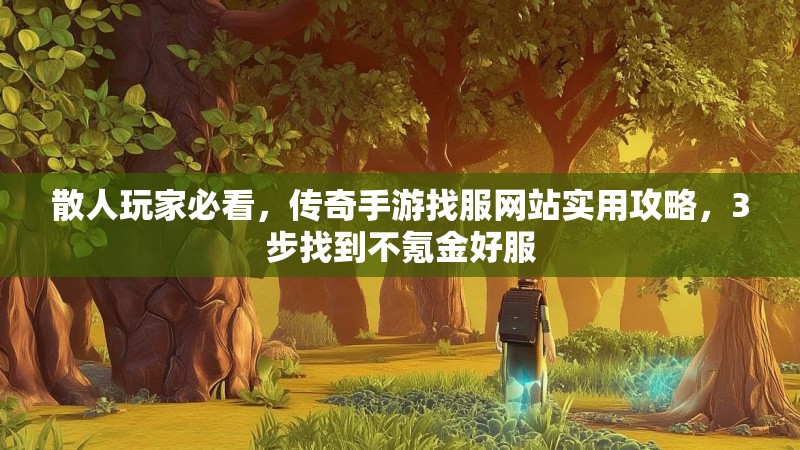 散人玩家必看,传奇手游找服网站实用攻略,3步找到不氪金好服