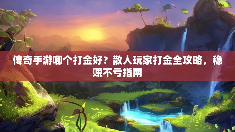 传奇手游哪个打金好？散人玩家打金全攻略，稳赚不亏指南