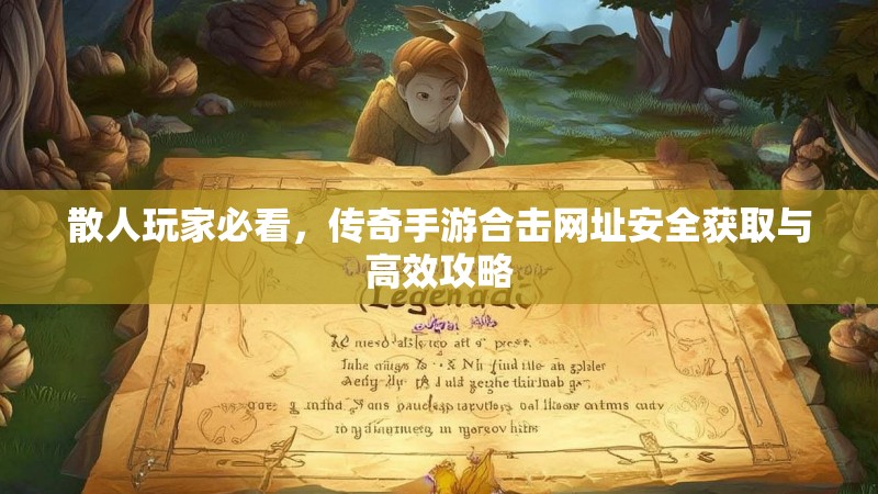 散人玩家必看，传奇手游合击网址安全获取与高效攻略