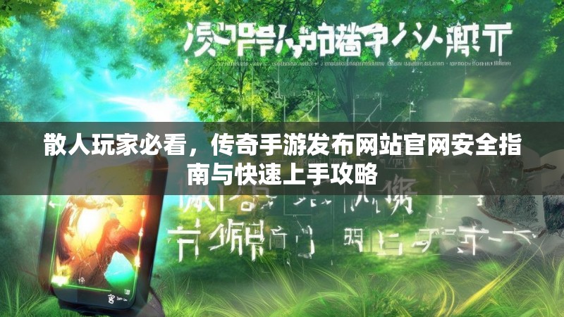 散人玩家必看，传奇手游发布网站官网安全指南与快速上手攻略