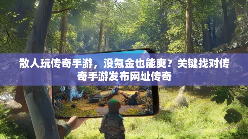 散人玩传奇手游，没氪金也能爽？关键找对传奇手游发布网址传奇