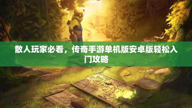 散人玩家必看，传奇手游单机版安卓版轻松入门攻略