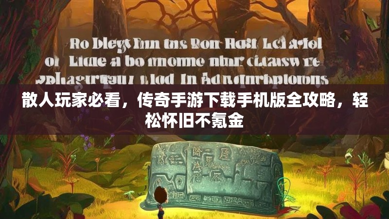 散人玩家必看，传奇手游下载手机版全攻略，轻松怀旧不氪金