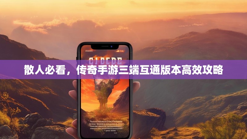 散人必看，传奇手游三端互通版本高效攻略