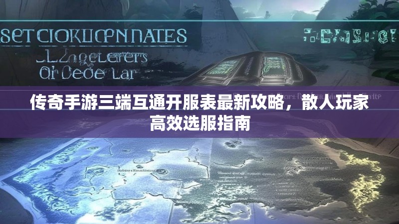 传奇手游三端互通开服表最新攻略，散人玩家高效选服指南