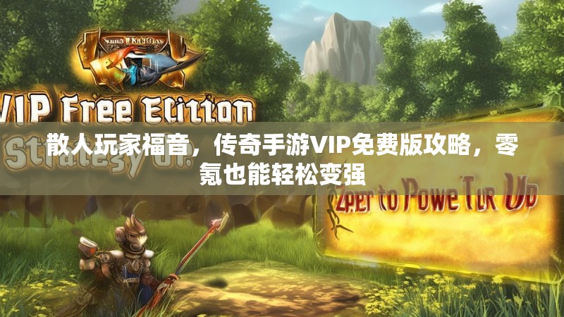散人玩家福音，传奇手游VIP免费版攻略，零氪也能轻松变强