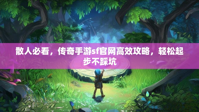 散人必看，传奇手游sf官网高效攻略，轻松起步不踩坑