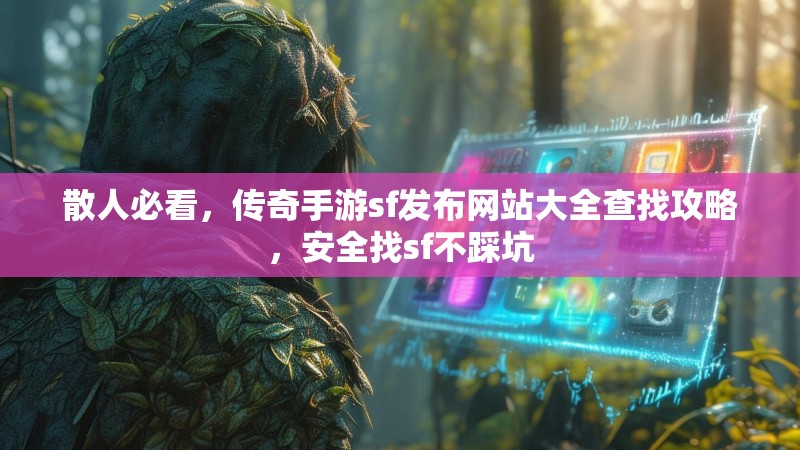 散人必看，传奇手游sf发布网站大全查找攻略，安全找sf不踩坑