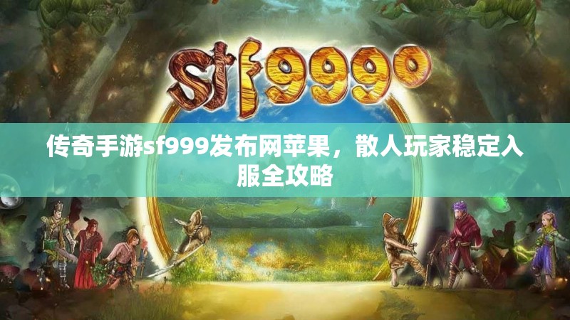 传奇手游sf999发布网苹果，散人玩家稳定入服全攻略