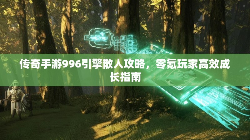 传奇手游996引擎散人攻略，零氪玩家高效成长指南
