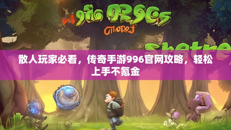 散人玩家必看，传奇手游996官网攻略，轻松上手不氪金
