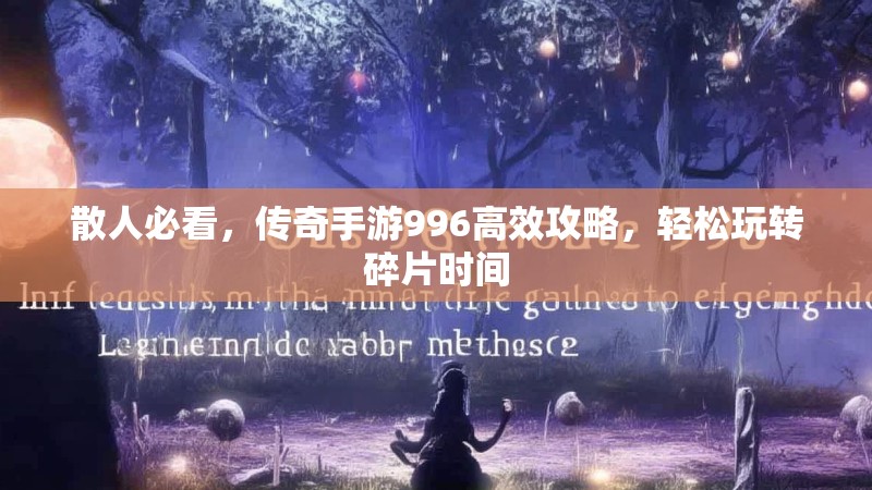 散人必看，传奇手游996高效攻略，轻松玩转碎片时间