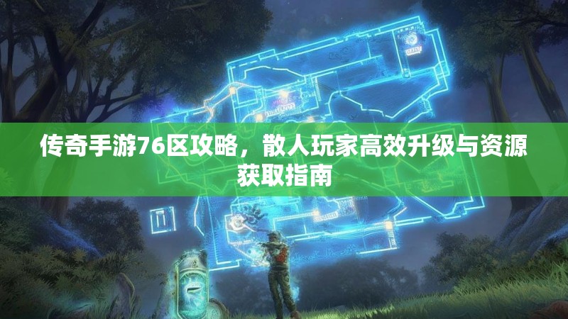 传奇手游76区攻略，散人玩家高效升级与资源获取指南