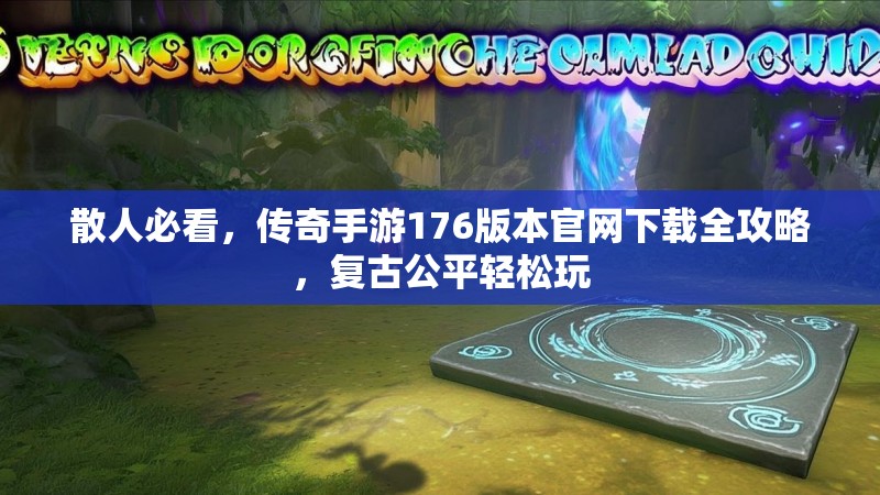 散人必看,传奇手游176版本官网下载全攻略,复古公平轻松玩