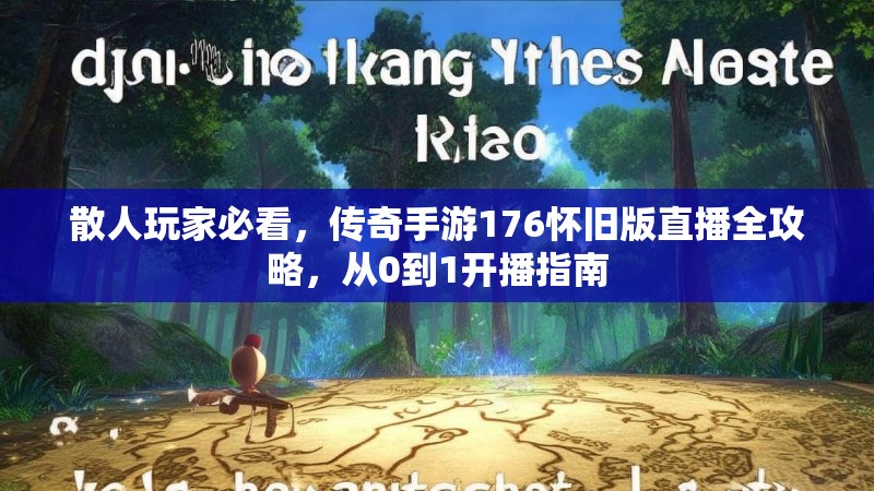 散人玩家必看,传奇手游176怀旧版直播全攻略,从0到1开播指南