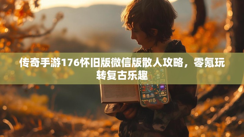 传奇手游176怀旧版微信版散人攻略,零氪玩转复古乐趣