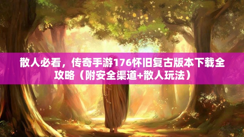 散人必看,传奇手游176怀旧复古版本下载全攻略(附安全渠道+散人玩法)
