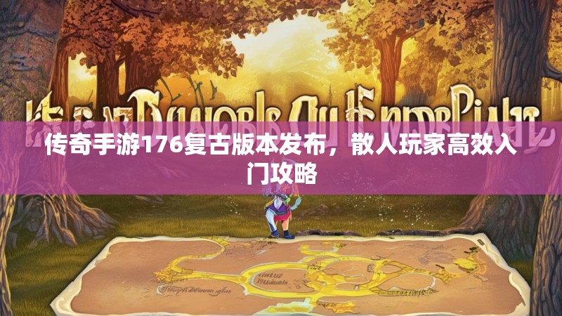 传奇手游176复古版本发布，散人玩家高效入门攻略
