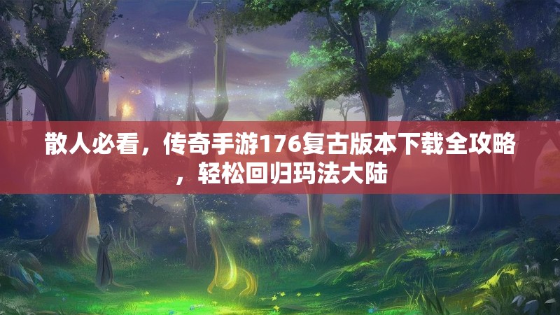 散人必看，传奇手游176复古版本下载全攻略，轻松回归玛法大陆