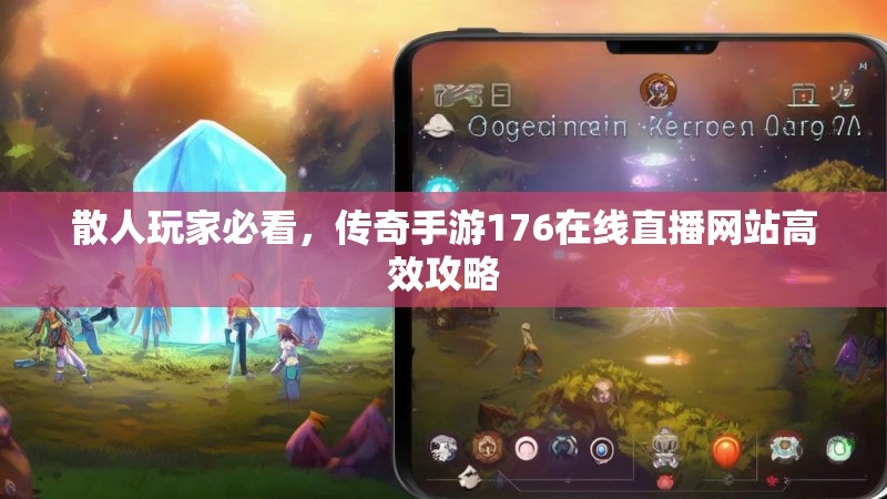 散人玩家必看,传奇手游176在线直播网站高效攻略