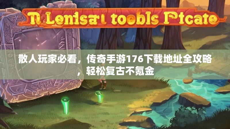散人玩家必看，传奇手游176下载地址全攻略，轻松复古不氪金