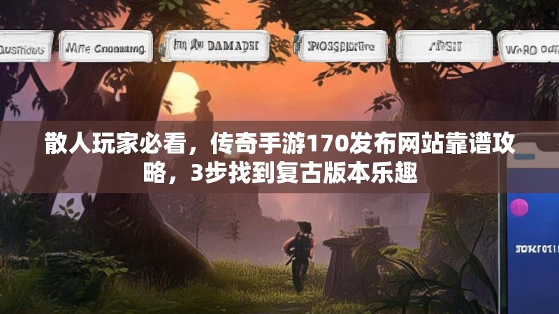 散人玩家必看，传奇手游170发布网站靠谱攻略，3步找到复古版本乐趣