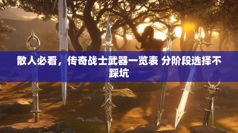 散人必看，传奇战士武器一览表 分阶段选择不踩坑