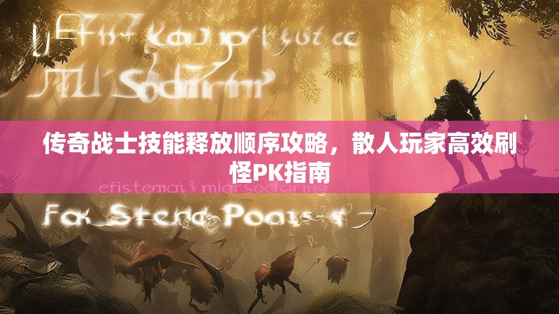 传奇战士技能释放顺序攻略，散人玩家高效刷怪PK指南