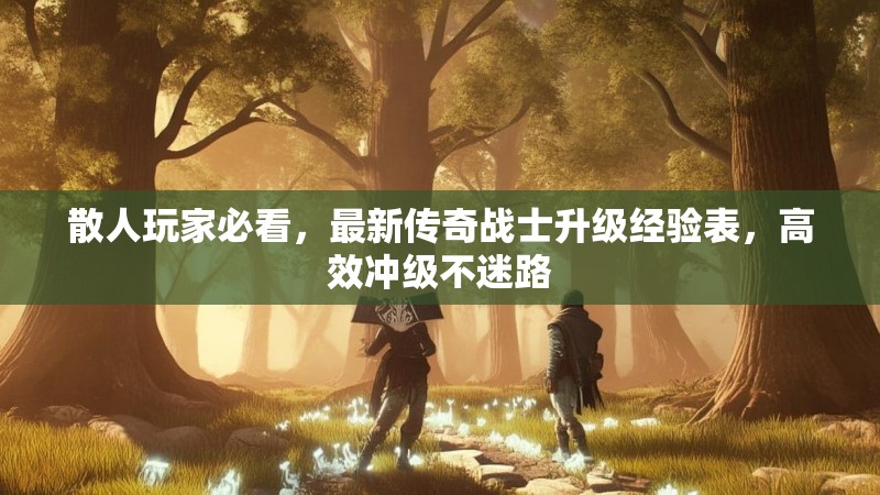 散人玩家必看，最新传奇战士升级经验表，高效冲级不迷路
