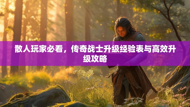散人玩家必看，传奇战士升级经验表与高效升级攻略