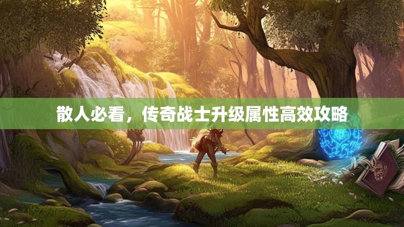 散人必看，传奇战士升级属性高效攻略