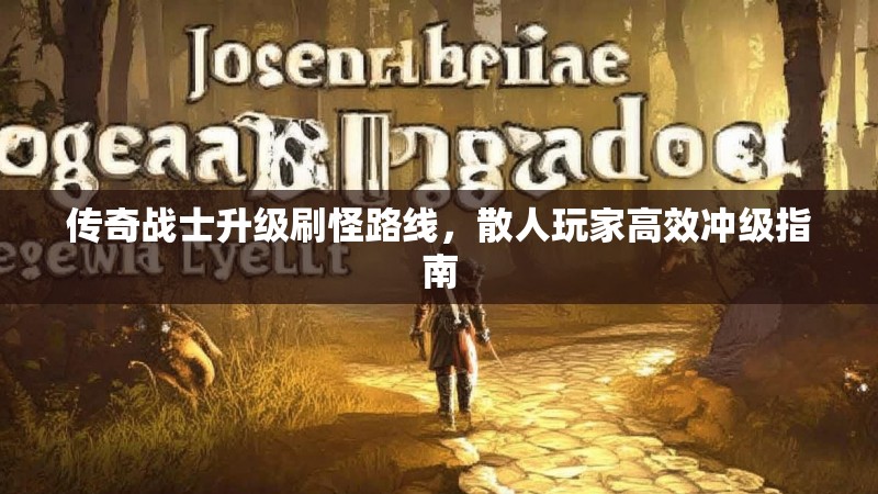 传奇战士升级刷怪路线，散人玩家高效冲级指南