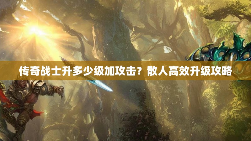 传奇战士升多少级加攻击？散人高效升级攻略