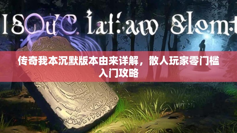 传奇我本沉默版本由来详解，散人玩家零门槛入门攻略