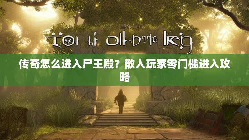 传奇怎么进入尸王殿？散人玩家零门槛进入攻略