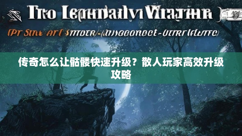 传奇怎么让骷髅快速升级？散人玩家高效升级攻略