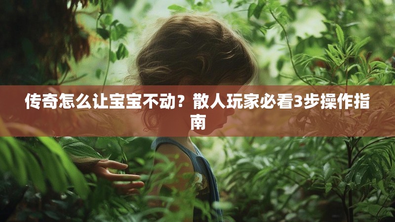 传奇怎么让宝宝不动？散人玩家必看3步操作指南
