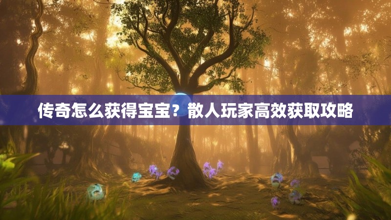 传奇怎么获得宝宝？散人玩家高效获取攻略