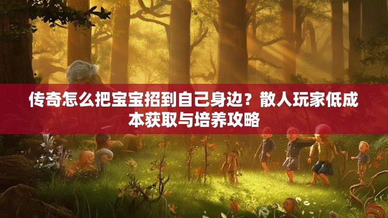 传奇怎么把宝宝招到自己身边？散人玩家低成本获取与培养攻略