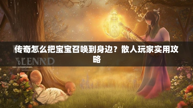 传奇怎么把宝宝召唤到身边？散人玩家实用攻略
