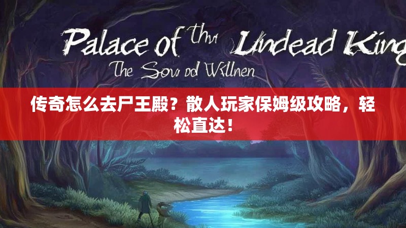 传奇怎么去尸王殿？散人玩家保姆级攻略，轻松直达！